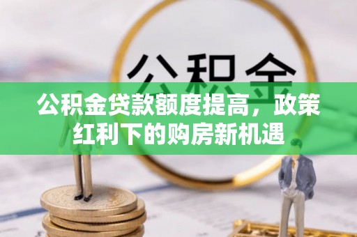 肇州公积金贷款额度提高，政策红利下的购房新机遇