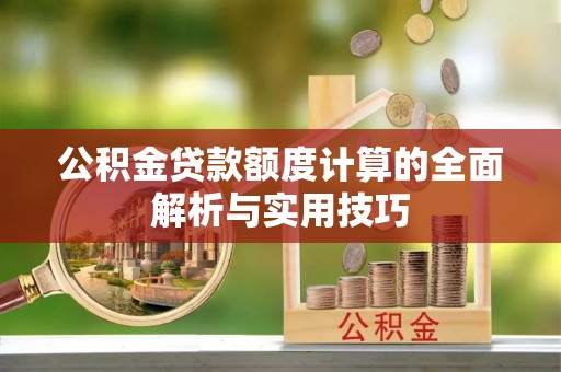肇州公积金贷款额度计算的全面解析与实用技巧