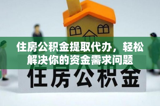 肇州住房公积金提取代办，轻松解决你的资金需求问题