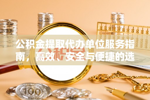 肇州公积金提取代办单位服务指南，高效、安全与便捷的选择