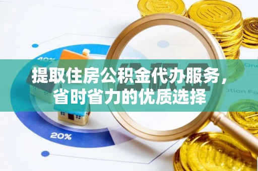 肇州提取住房公积金代办服务，省时省力的优质选择