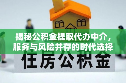 肇州揭秘公积金提取代办中介，服务与风险并存的时代选择