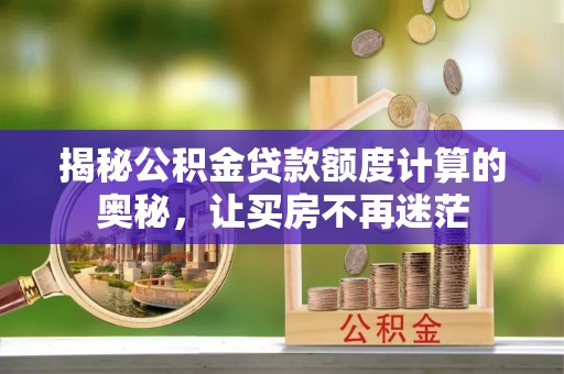 肇州揭秘公积金贷款额度计算的奥秘，让买房不再迷茫