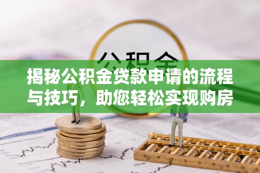 肇州揭秘公积金贷款申请的流程与技巧，助您轻松实现购房梦