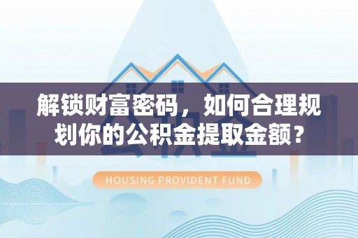 肇州解锁财富密码，如何合理规划你的公积金提取金额？