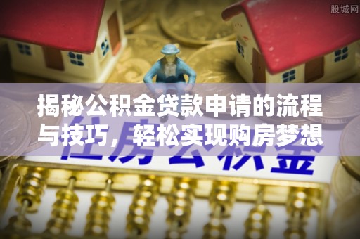 肇州揭秘公积金贷款申请的流程与技巧，轻松实现购房梦想