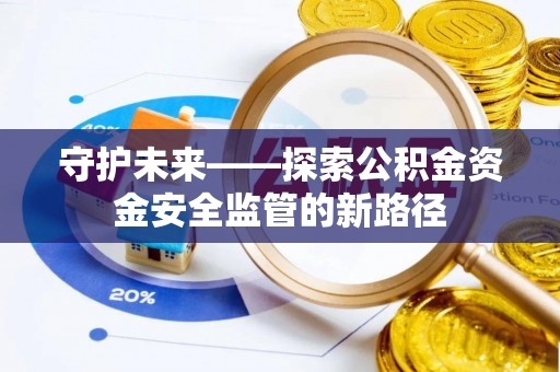肇州守护未来——探索公积金资金安全监管的新路径