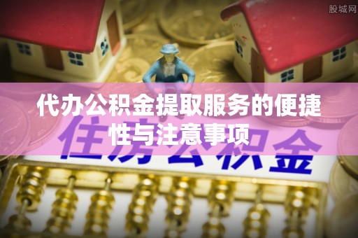 肇州代办公积金提取服务的便捷性与注意事项