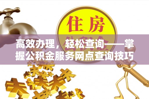 肇州高效办理，轻松查询——掌握公积金服务网点查询技巧