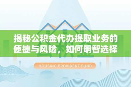 肇州揭秘公积金代办提取业务的便捷与风险，如何明智选择？
