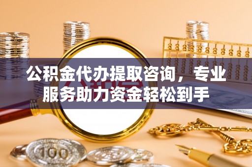 肇州公积金代办提取咨询，专业服务助力资金轻松到手
