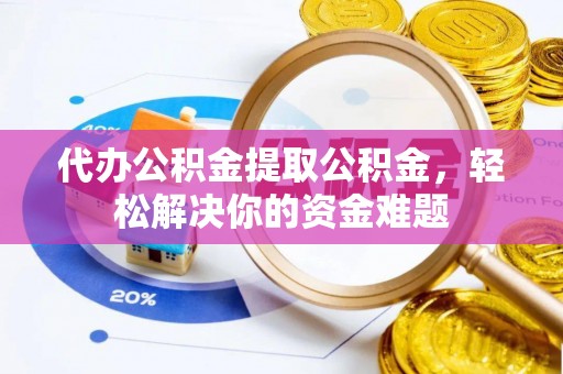 肇州代办公积金提取公积金，轻松解决你的资金难题