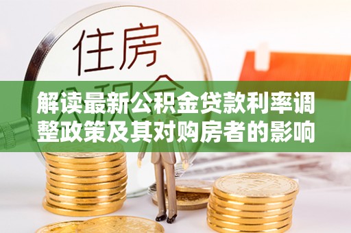 肇州解读最新公积金贷款利率调整政策及其对购房者的影响