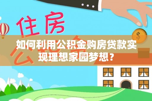 肇州如何利用公积金购房贷款实现理想家园梦想？