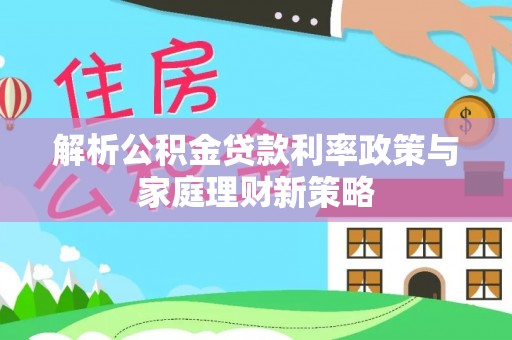 肇州解析公积金贷款利率政策与家庭理财新策略