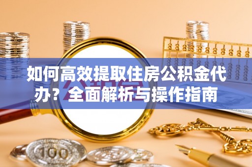 肇州如何高效提取住房公积金代办？全面解析与操作指南