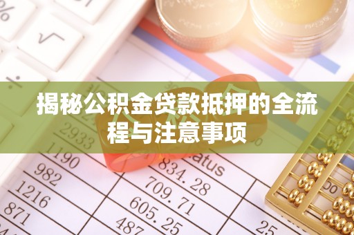 肇州揭秘公积金贷款抵押的全流程与注意事项