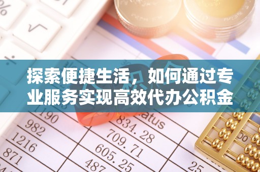 肇州探索便捷生活，如何通过专业服务实现高效代办公积金提取