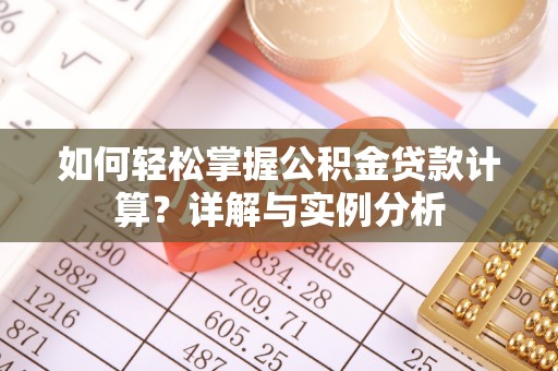 肇州如何轻松掌握公积金贷款计算？详解与实例分析