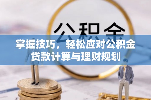 肇州掌握技巧，轻松应对公积金贷款计算与理财规划
