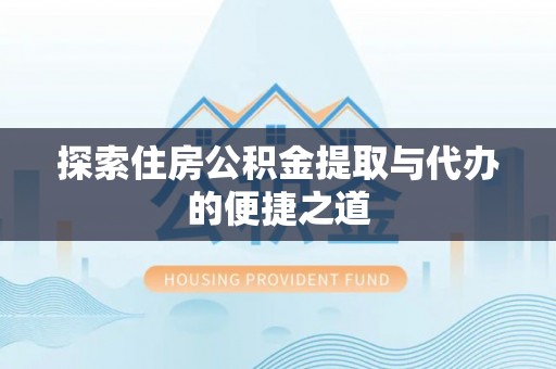 肇州探索住房公积金提取与代办的便捷之道