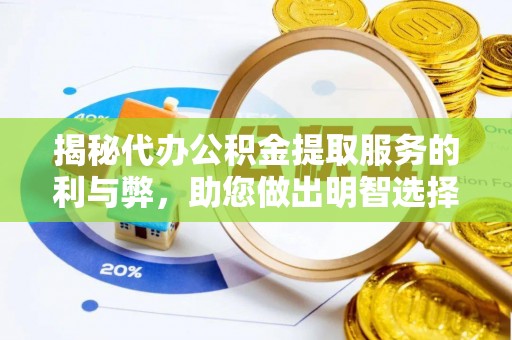 肇州揭秘代办公积金提取服务的利与弊，助您做出明智选择
