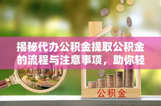 肇州揭秘代办公积金提取公积金的流程与注意事项，助你轻松拿回属于你的钱