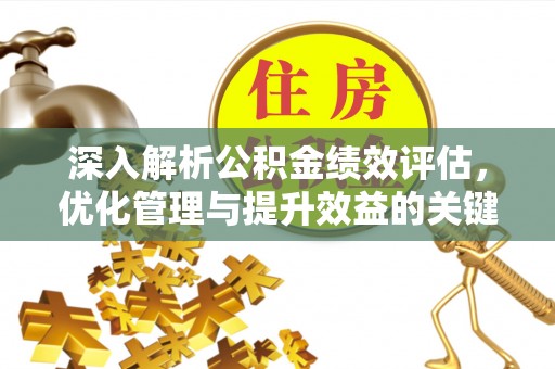 肇州深入解析公积金绩效评估，优化管理与提升效益的关键路径