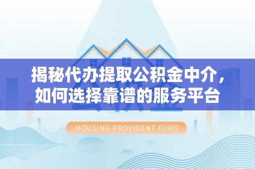 肇州揭秘代办提取公积金中介，如何选择靠谱的服务平台