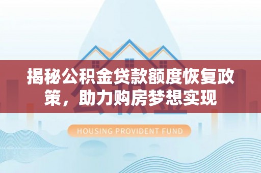 肇州揭秘公积金贷款额度恢复政策，助力购房梦想实现