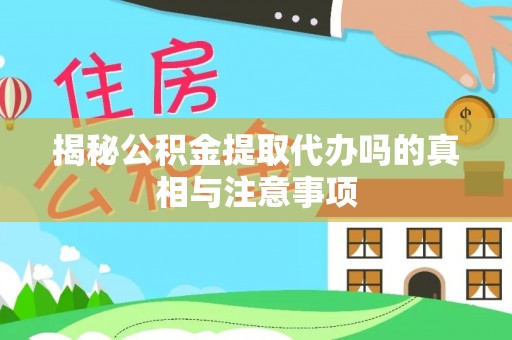 肇州揭秘公积金提取代办吗的真相与注意事项