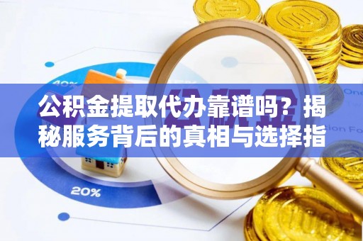 肇州公积金提取代办靠谱吗？揭秘服务背后的真相与选择指南