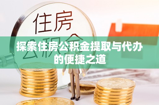 肇州探索住房公积金提取与代办的便捷之道
