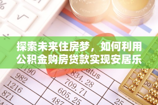 肇州探索未来住房梦，如何利用公积金购房贷款实现安居乐业
