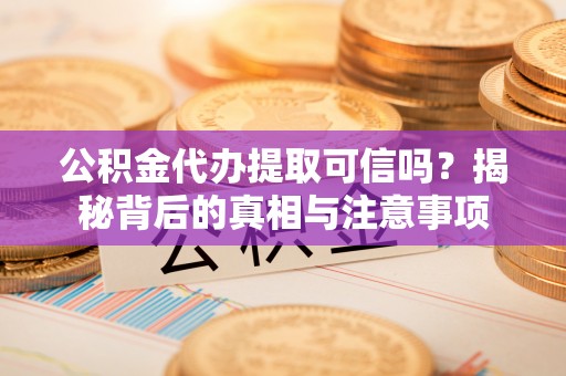 肇州公积金代办提取可信吗？揭秘背后的真相与注意事项