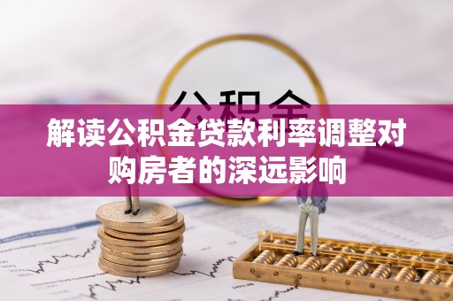 肇州解读公积金贷款利率调整对购房者的深远影响