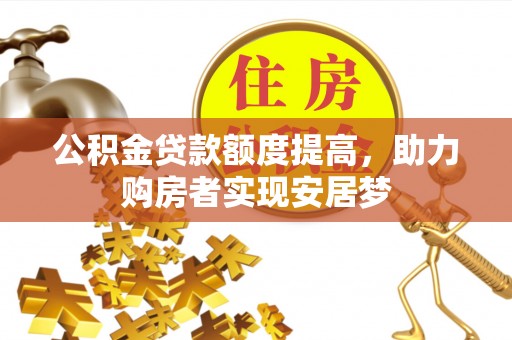 肇州公积金贷款额度提高，助力购房者实现安居梦