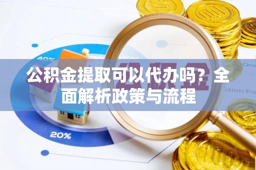 肇州公积金提取可以代办吗？全面解析政策与流程