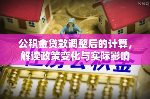 肇州公积金贷款调整后的计算，解读政策变化与实际影响
