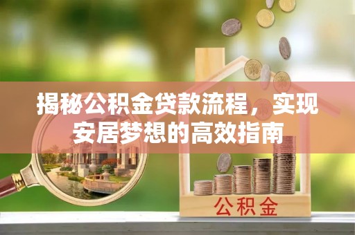 肇州揭秘公积金贷款流程，实现安居梦想的高效指南