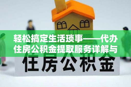 肇州轻松搞定生活琐事——代办住房公积金提取服务详解与实用指南