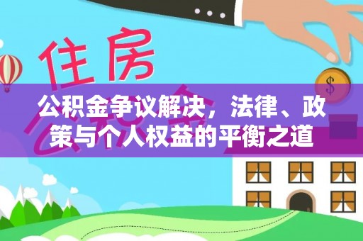 肇州公积金争议解决，法律、政策与个人权益的平衡之道