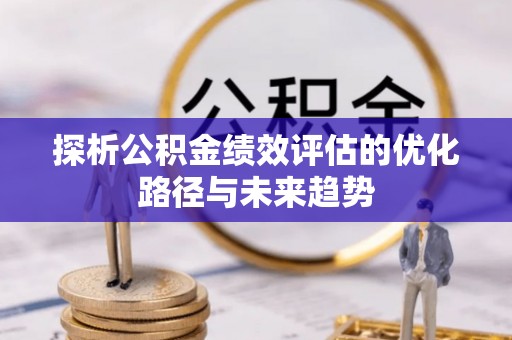 肇州探析公积金绩效评估的优化路径与未来趋势