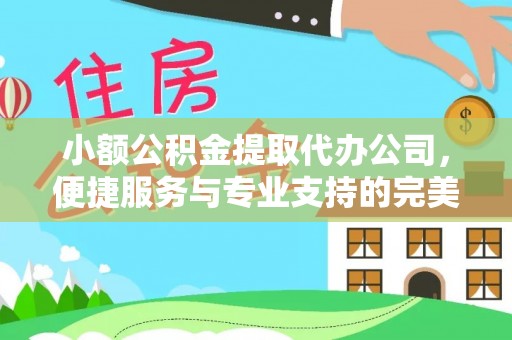 肇州小额公积金提取代办公司，便捷服务与专业支持的完美结合