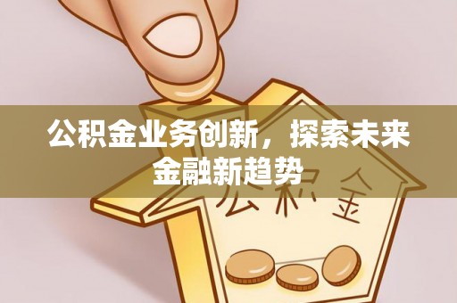 肇州公积金业务创新，探索未来金融新趋势