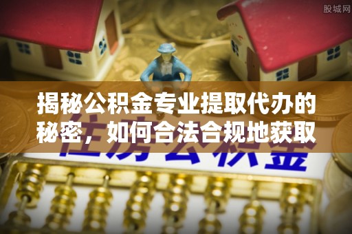 肇州揭秘公积金专业提取代办的秘密，如何合法合规地获取你的住房基金？