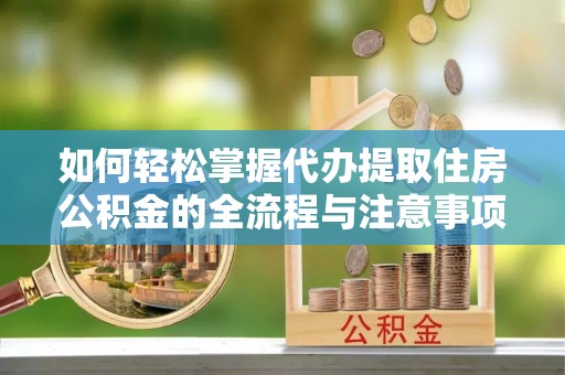 肇州如何轻松掌握代办提取住房公积金的全流程与注意事项