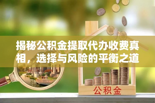肇州揭秘公积金提取代办收费真相，选择与风险的平衡之道