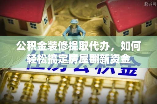 肇州公积金装修提取代办，如何轻松搞定房屋翻新资金