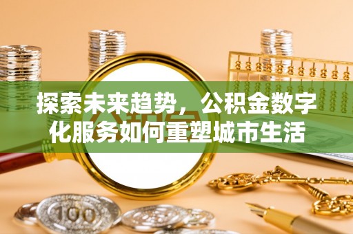 肇州探索未来趋势，公积金数字化服务如何重塑城市生活